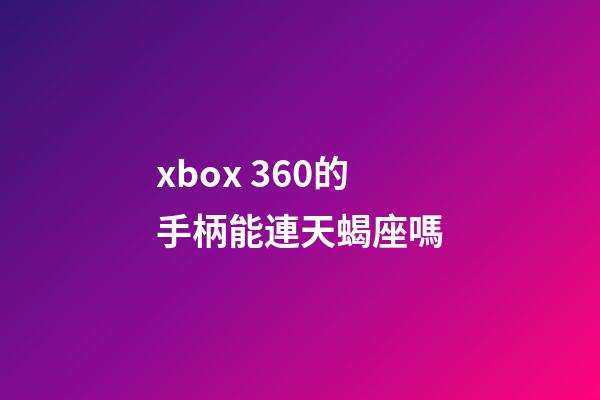 xbox 360的手柄能連天蝎座嗎